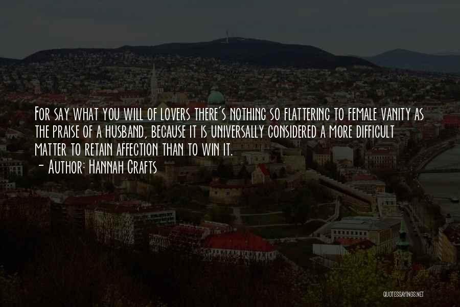 Hannah Crafts Quotes: For Say What You Will Of Lovers There's Nothing So Flattering To Female Vanity As The Praise Of A Husband,