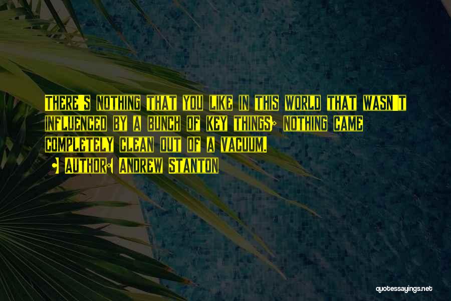 Andrew Stanton Quotes: There's Nothing That You Like In This World That Wasn't Influenced By A Bunch Of Key Things; Nothing Came Completely