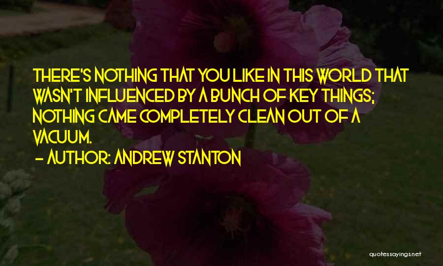 Andrew Stanton Quotes: There's Nothing That You Like In This World That Wasn't Influenced By A Bunch Of Key Things; Nothing Came Completely