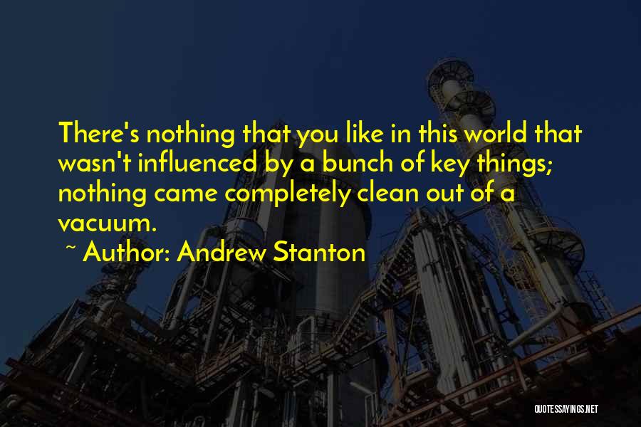 Andrew Stanton Quotes: There's Nothing That You Like In This World That Wasn't Influenced By A Bunch Of Key Things; Nothing Came Completely