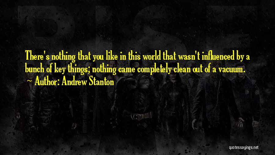 Andrew Stanton Quotes: There's Nothing That You Like In This World That Wasn't Influenced By A Bunch Of Key Things; Nothing Came Completely