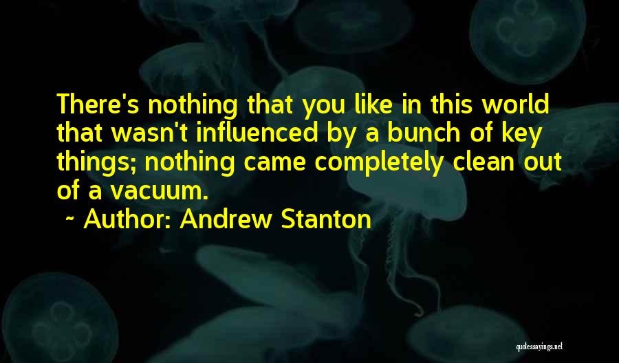 Andrew Stanton Quotes: There's Nothing That You Like In This World That Wasn't Influenced By A Bunch Of Key Things; Nothing Came Completely