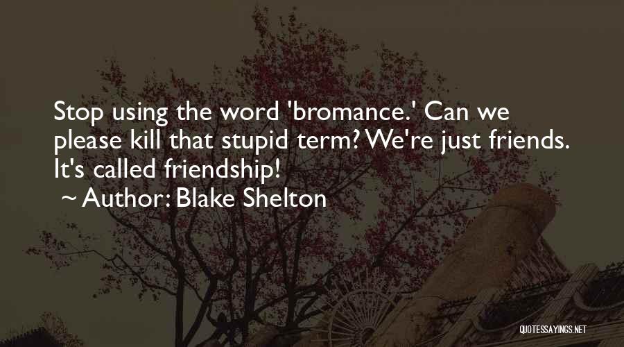 Blake Shelton Quotes: Stop Using The Word 'bromance.' Can We Please Kill That Stupid Term? We're Just Friends. It's Called Friendship!