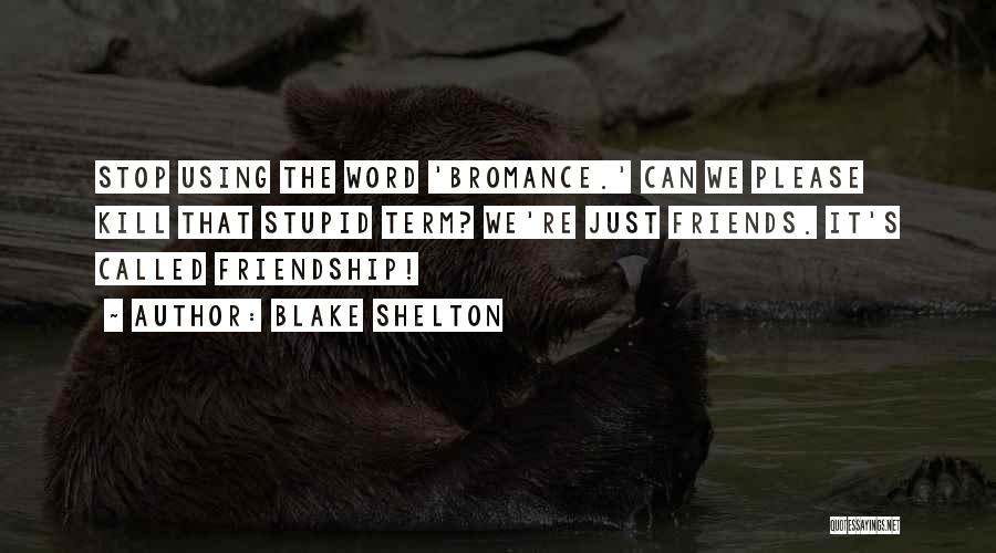 Blake Shelton Quotes: Stop Using The Word 'bromance.' Can We Please Kill That Stupid Term? We're Just Friends. It's Called Friendship!