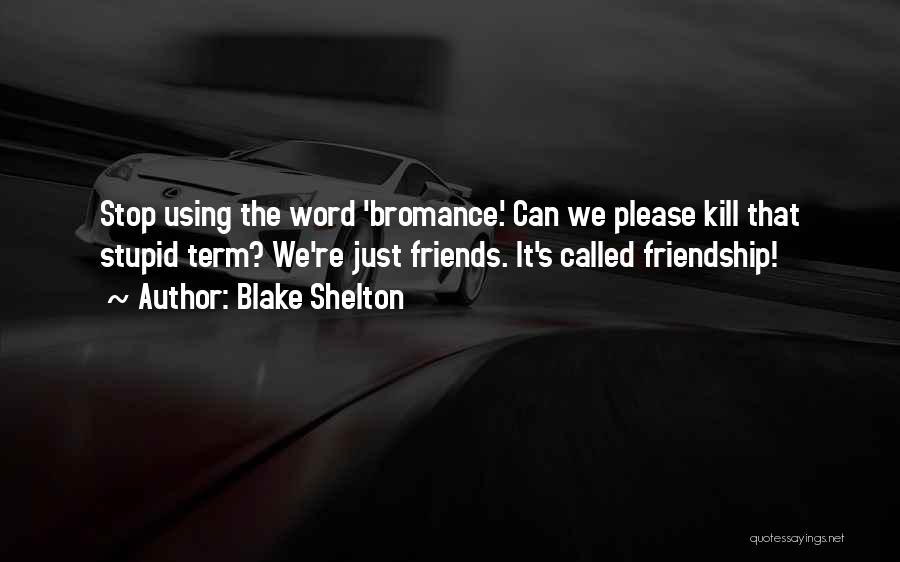 Blake Shelton Quotes: Stop Using The Word 'bromance.' Can We Please Kill That Stupid Term? We're Just Friends. It's Called Friendship!