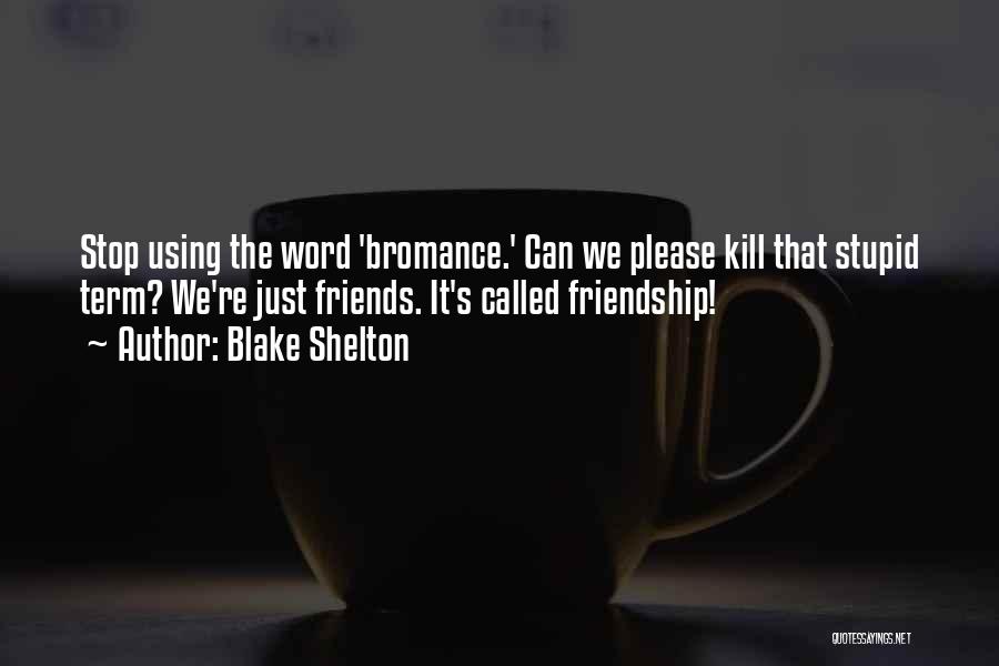 Blake Shelton Quotes: Stop Using The Word 'bromance.' Can We Please Kill That Stupid Term? We're Just Friends. It's Called Friendship!