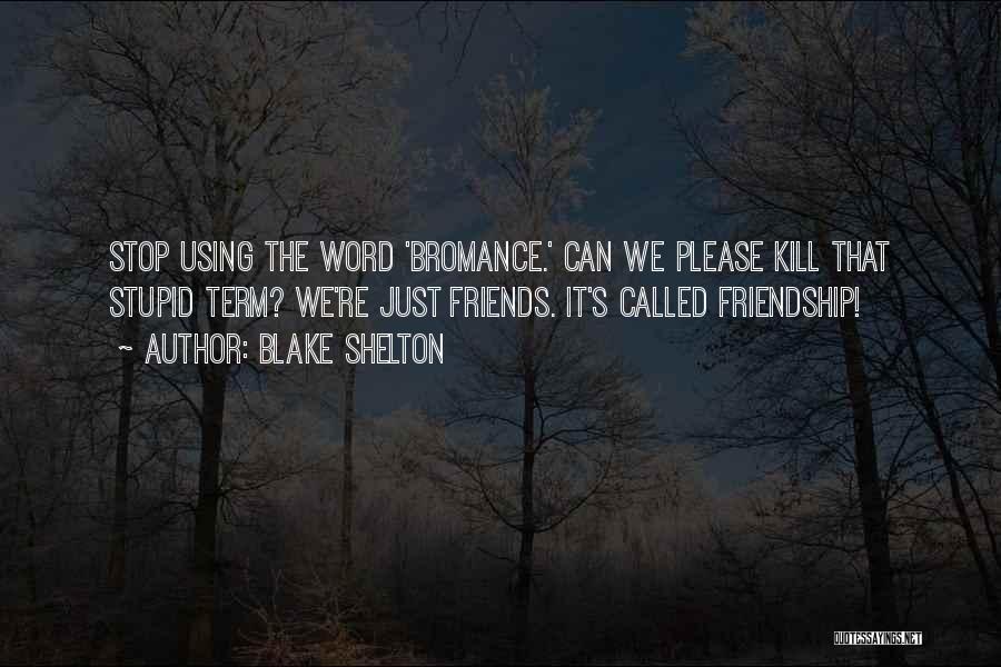 Blake Shelton Quotes: Stop Using The Word 'bromance.' Can We Please Kill That Stupid Term? We're Just Friends. It's Called Friendship!