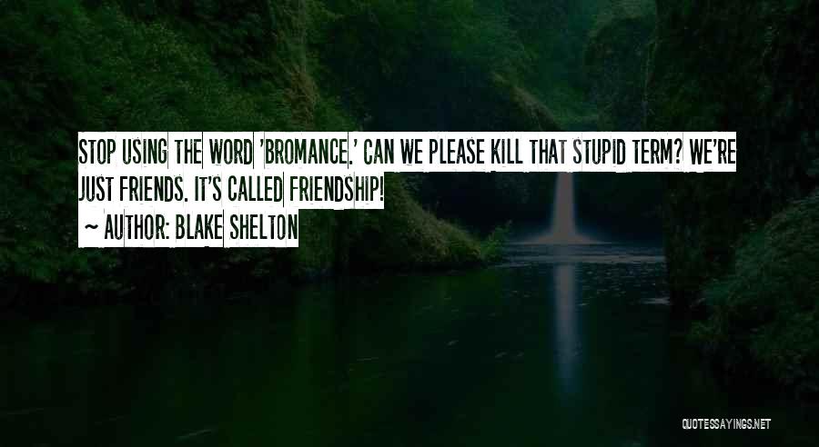 Blake Shelton Quotes: Stop Using The Word 'bromance.' Can We Please Kill That Stupid Term? We're Just Friends. It's Called Friendship!