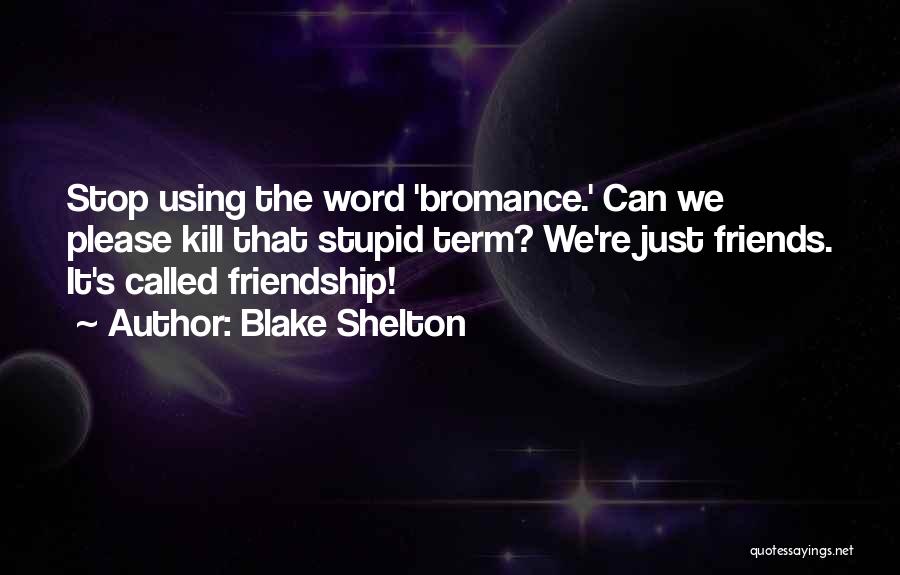 Blake Shelton Quotes: Stop Using The Word 'bromance.' Can We Please Kill That Stupid Term? We're Just Friends. It's Called Friendship!