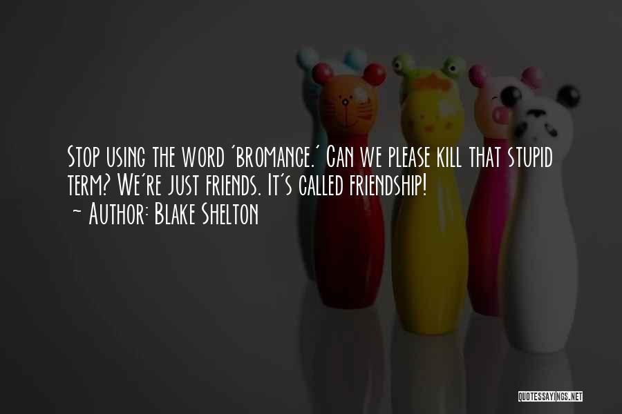 Blake Shelton Quotes: Stop Using The Word 'bromance.' Can We Please Kill That Stupid Term? We're Just Friends. It's Called Friendship!