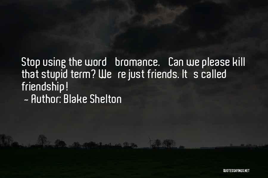 Blake Shelton Quotes: Stop Using The Word 'bromance.' Can We Please Kill That Stupid Term? We're Just Friends. It's Called Friendship!