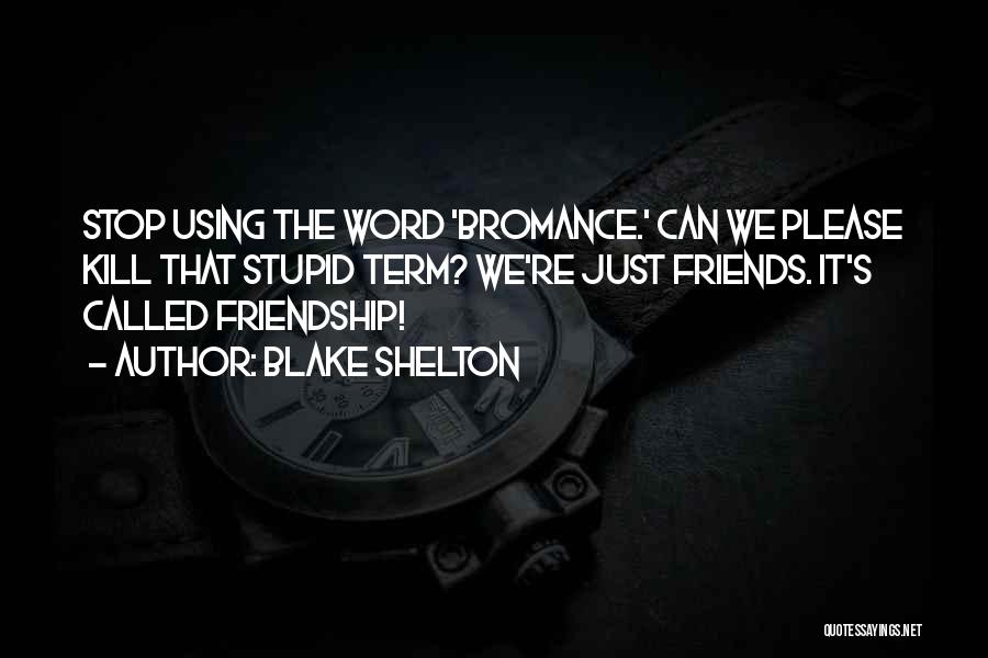 Blake Shelton Quotes: Stop Using The Word 'bromance.' Can We Please Kill That Stupid Term? We're Just Friends. It's Called Friendship!