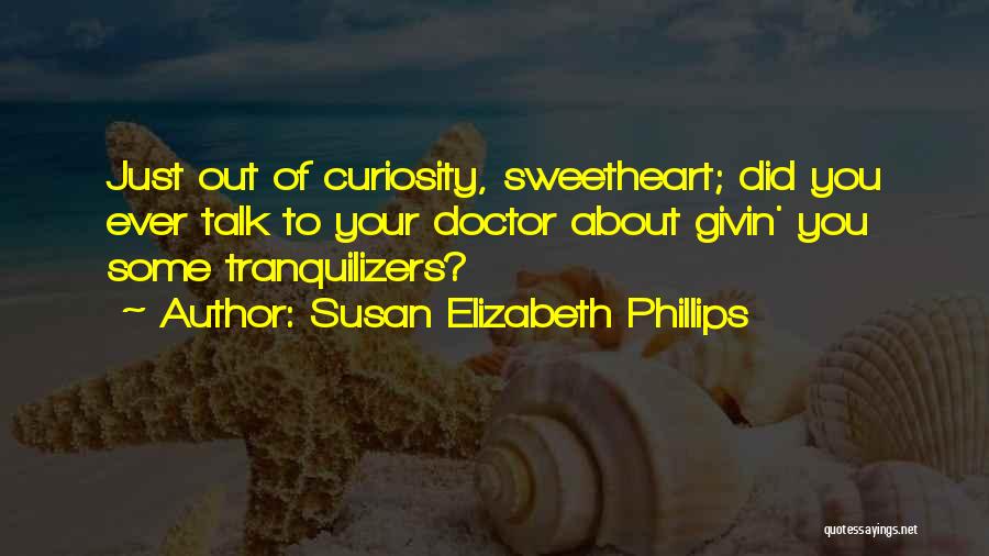 Susan Elizabeth Phillips Quotes: Just Out Of Curiosity, Sweetheart; Did You Ever Talk To Your Doctor About Givin' You Some Tranquilizers?
