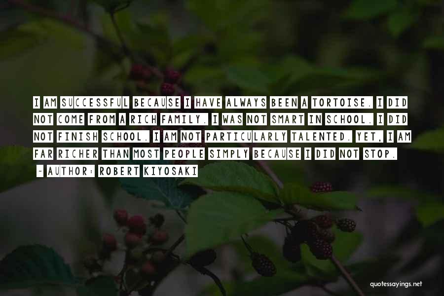 Robert Kiyosaki Quotes: I Am Successful Because I Have Always Been A Tortoise. I Did Not Come From A Rich Family. I Was