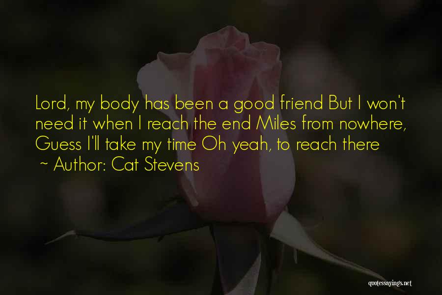 Cat Stevens Quotes: Lord, My Body Has Been A Good Friend But I Won't Need It When I Reach The End Miles From