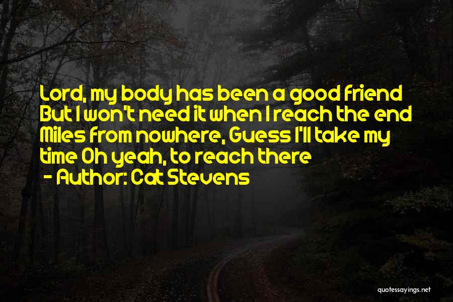 Cat Stevens Quotes: Lord, My Body Has Been A Good Friend But I Won't Need It When I Reach The End Miles From