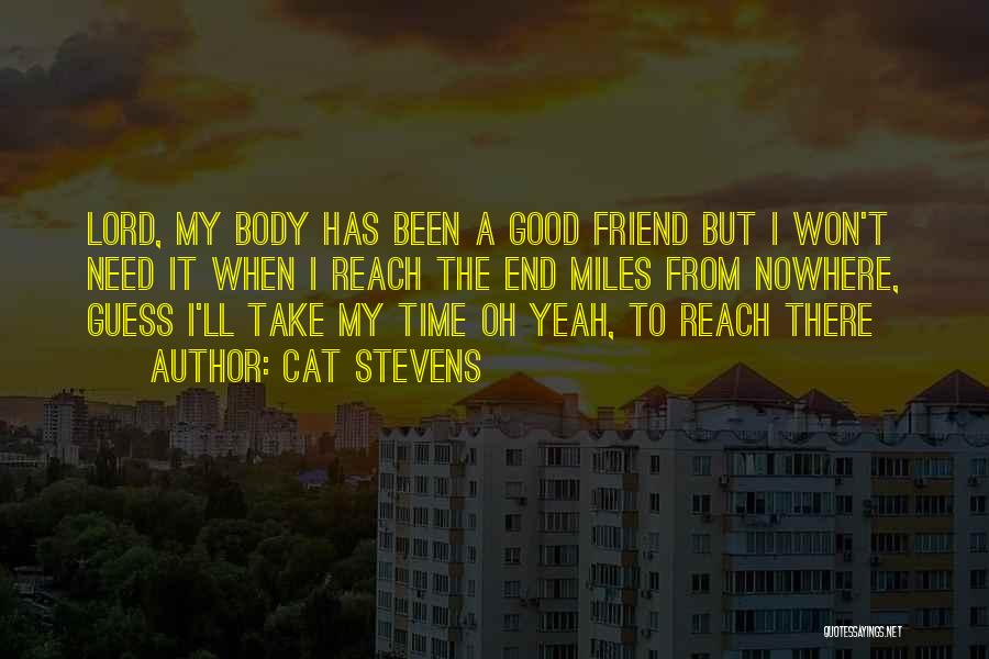 Cat Stevens Quotes: Lord, My Body Has Been A Good Friend But I Won't Need It When I Reach The End Miles From