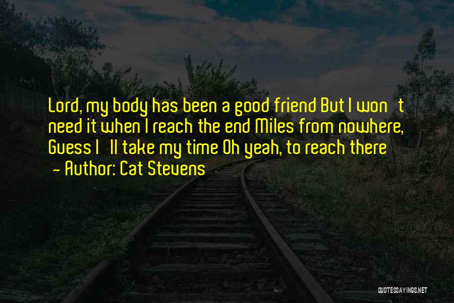 Cat Stevens Quotes: Lord, My Body Has Been A Good Friend But I Won't Need It When I Reach The End Miles From