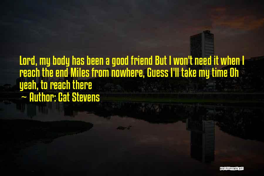 Cat Stevens Quotes: Lord, My Body Has Been A Good Friend But I Won't Need It When I Reach The End Miles From