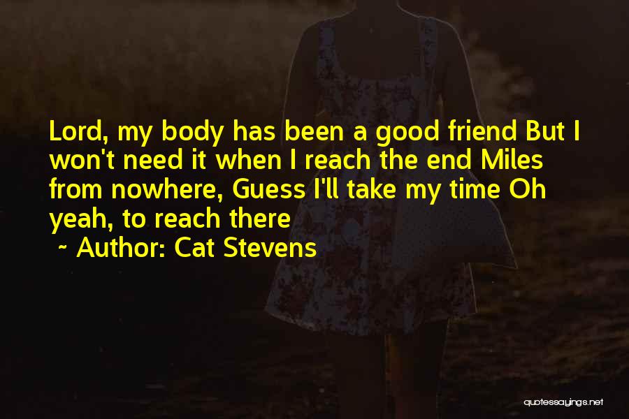 Cat Stevens Quotes: Lord, My Body Has Been A Good Friend But I Won't Need It When I Reach The End Miles From