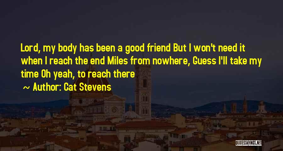 Cat Stevens Quotes: Lord, My Body Has Been A Good Friend But I Won't Need It When I Reach The End Miles From