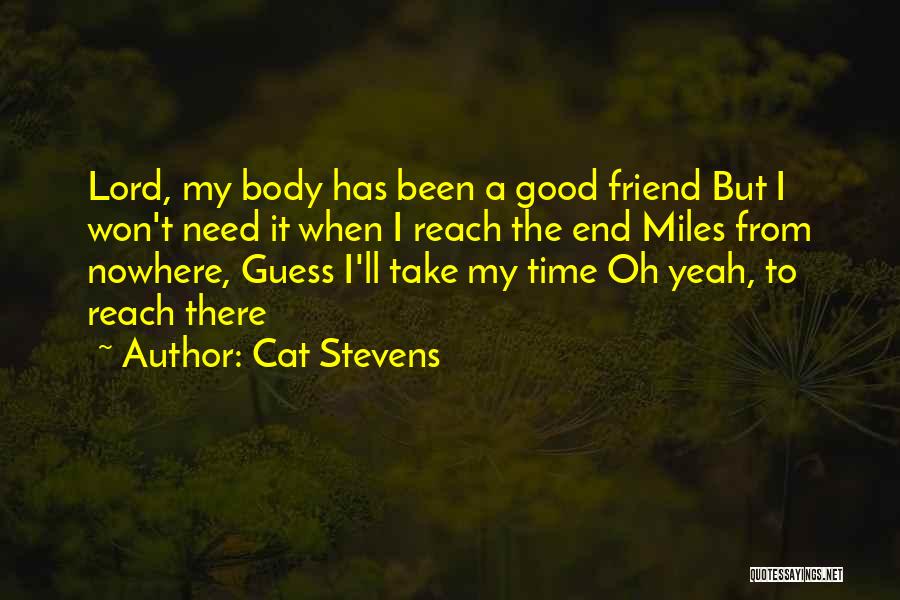 Cat Stevens Quotes: Lord, My Body Has Been A Good Friend But I Won't Need It When I Reach The End Miles From