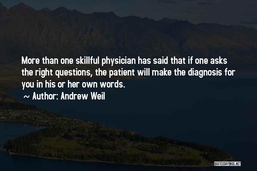 Andrew Weil Quotes: More Than One Skillful Physician Has Said That If One Asks The Right Questions, The Patient Will Make The Diagnosis