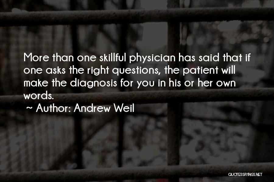 Andrew Weil Quotes: More Than One Skillful Physician Has Said That If One Asks The Right Questions, The Patient Will Make The Diagnosis