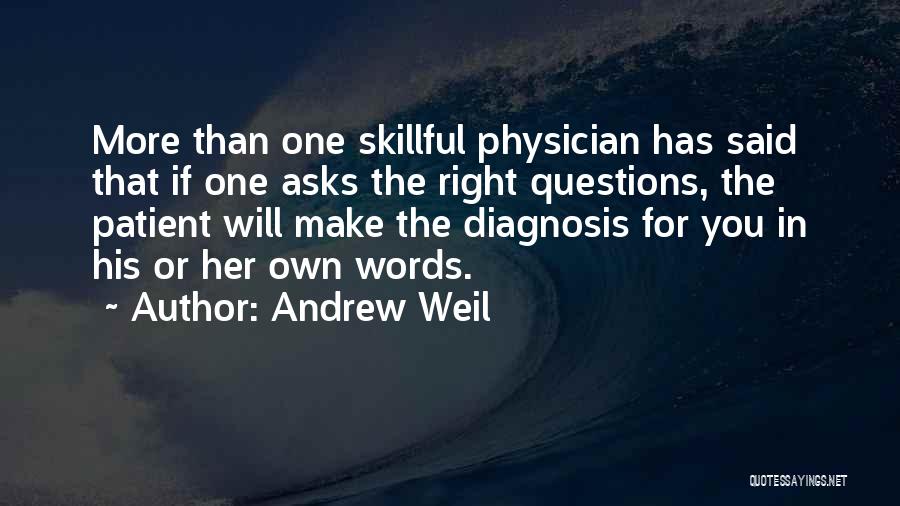 Andrew Weil Quotes: More Than One Skillful Physician Has Said That If One Asks The Right Questions, The Patient Will Make The Diagnosis