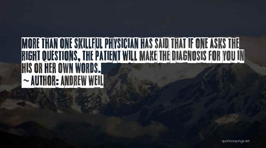 Andrew Weil Quotes: More Than One Skillful Physician Has Said That If One Asks The Right Questions, The Patient Will Make The Diagnosis