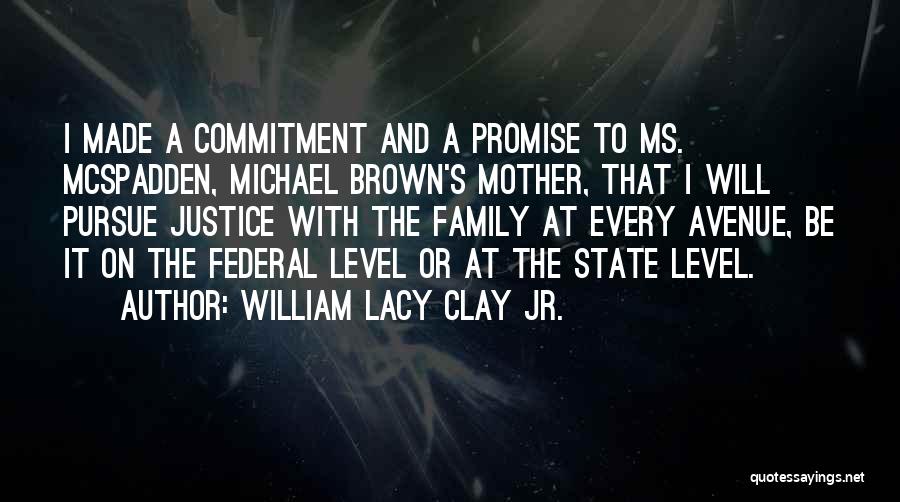 William Lacy Clay Jr. Quotes: I Made A Commitment And A Promise To Ms. Mcspadden, Michael Brown's Mother, That I Will Pursue Justice With The