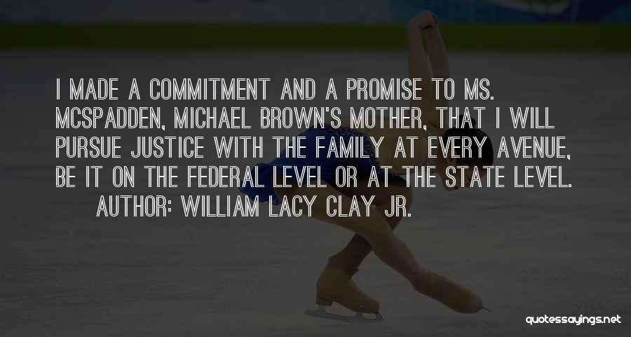 William Lacy Clay Jr. Quotes: I Made A Commitment And A Promise To Ms. Mcspadden, Michael Brown's Mother, That I Will Pursue Justice With The