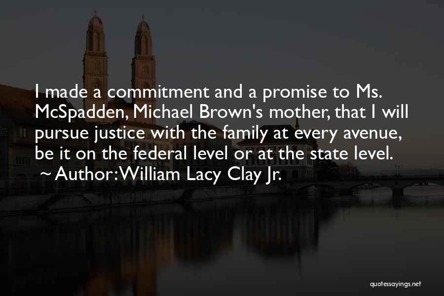 William Lacy Clay Jr. Quotes: I Made A Commitment And A Promise To Ms. Mcspadden, Michael Brown's Mother, That I Will Pursue Justice With The