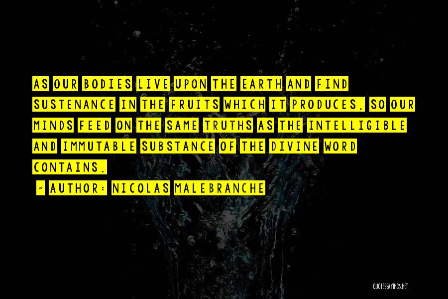 Nicolas Malebranche Quotes: As Our Bodies Live Upon The Earth And Find Sustenance In The Fruits Which It Produces, So Our Minds Feed