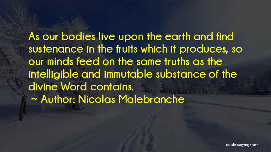 Nicolas Malebranche Quotes: As Our Bodies Live Upon The Earth And Find Sustenance In The Fruits Which It Produces, So Our Minds Feed