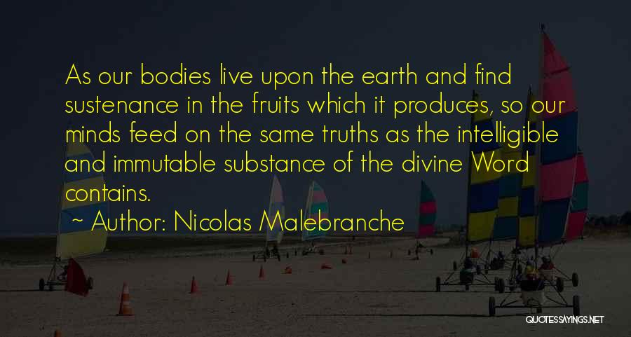 Nicolas Malebranche Quotes: As Our Bodies Live Upon The Earth And Find Sustenance In The Fruits Which It Produces, So Our Minds Feed