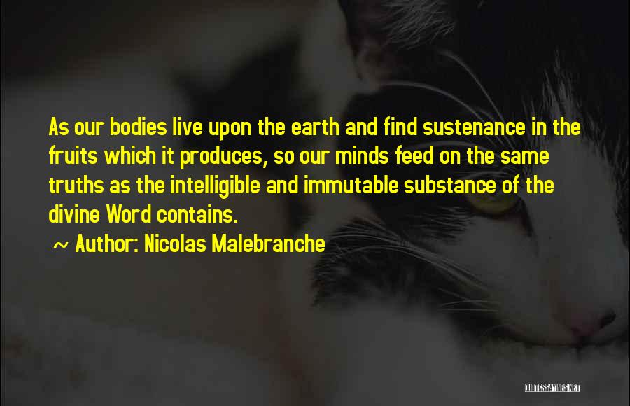 Nicolas Malebranche Quotes: As Our Bodies Live Upon The Earth And Find Sustenance In The Fruits Which It Produces, So Our Minds Feed