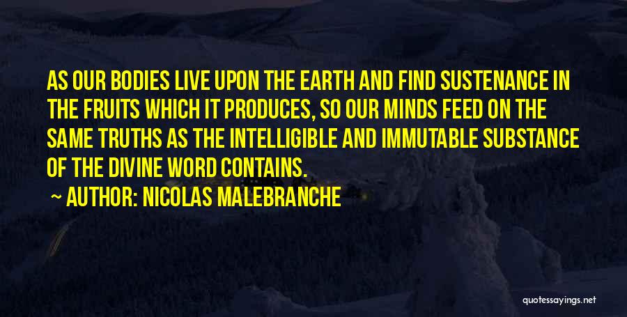 Nicolas Malebranche Quotes: As Our Bodies Live Upon The Earth And Find Sustenance In The Fruits Which It Produces, So Our Minds Feed