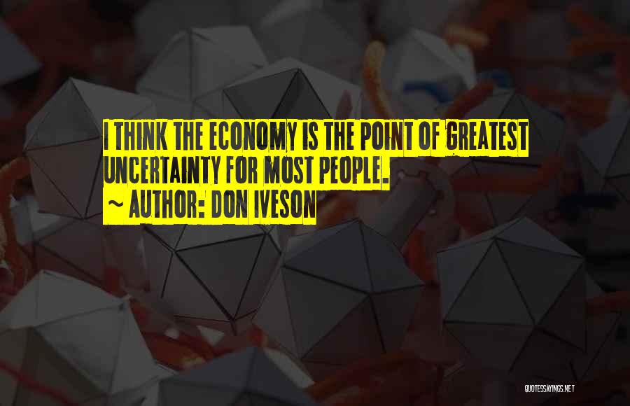 Don Iveson Quotes: I Think The Economy Is The Point Of Greatest Uncertainty For Most People.