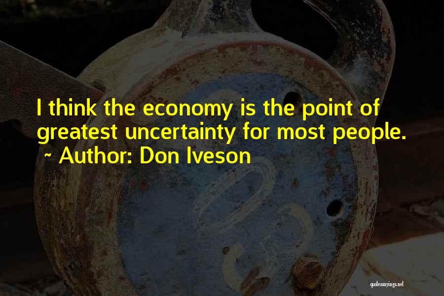 Don Iveson Quotes: I Think The Economy Is The Point Of Greatest Uncertainty For Most People.