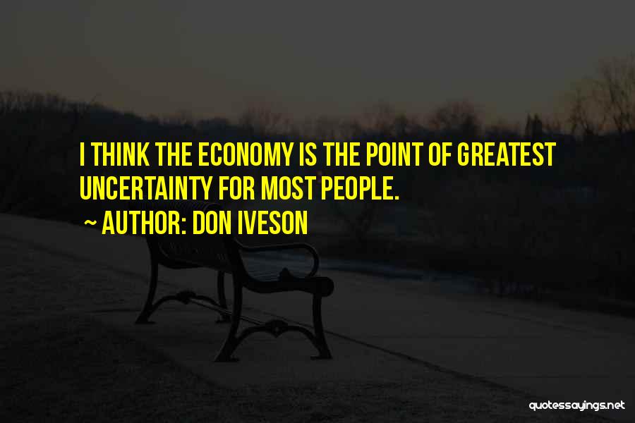 Don Iveson Quotes: I Think The Economy Is The Point Of Greatest Uncertainty For Most People.