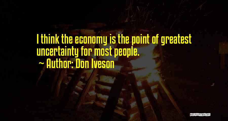 Don Iveson Quotes: I Think The Economy Is The Point Of Greatest Uncertainty For Most People.