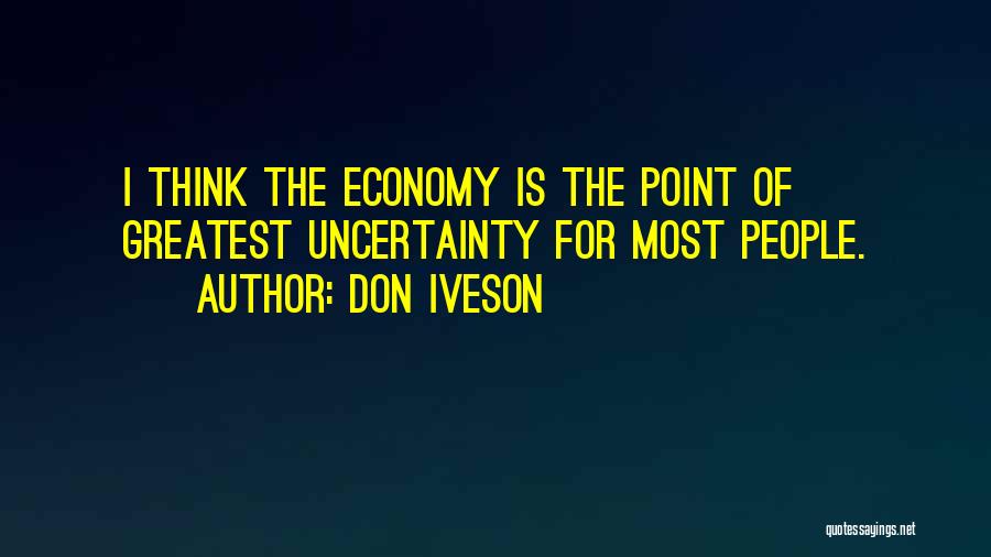 Don Iveson Quotes: I Think The Economy Is The Point Of Greatest Uncertainty For Most People.