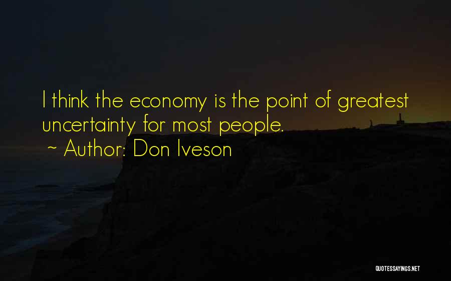 Don Iveson Quotes: I Think The Economy Is The Point Of Greatest Uncertainty For Most People.