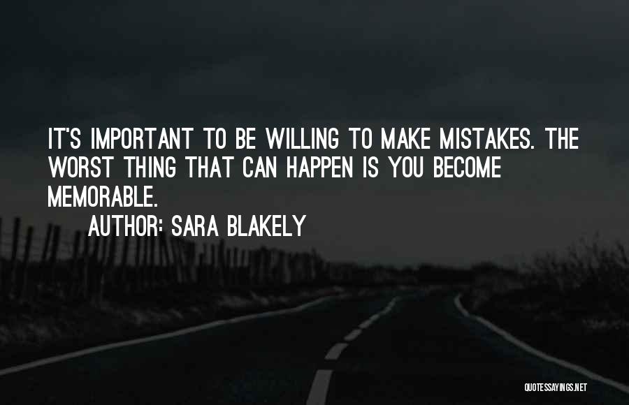 Sara Blakely Quotes: It's Important To Be Willing To Make Mistakes. The Worst Thing That Can Happen Is You Become Memorable.