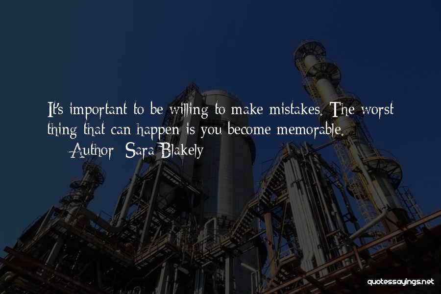 Sara Blakely Quotes: It's Important To Be Willing To Make Mistakes. The Worst Thing That Can Happen Is You Become Memorable.