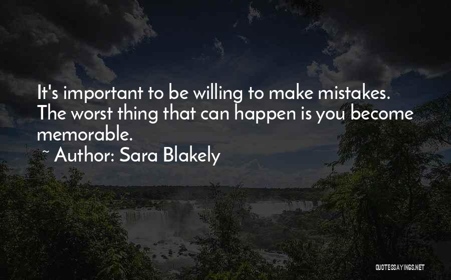 Sara Blakely Quotes: It's Important To Be Willing To Make Mistakes. The Worst Thing That Can Happen Is You Become Memorable.