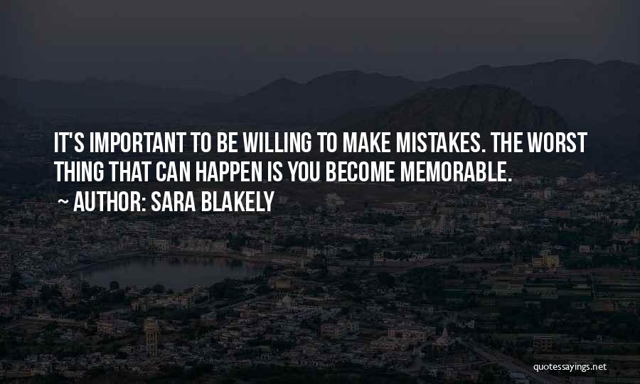 Sara Blakely Quotes: It's Important To Be Willing To Make Mistakes. The Worst Thing That Can Happen Is You Become Memorable.