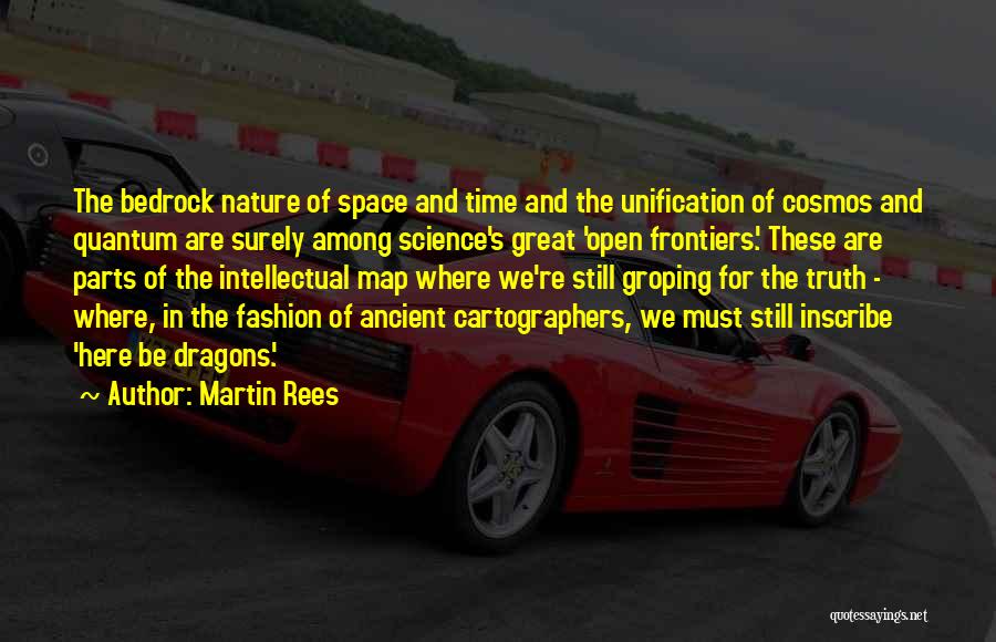 Martin Rees Quotes: The Bedrock Nature Of Space And Time And The Unification Of Cosmos And Quantum Are Surely Among Science's Great 'open