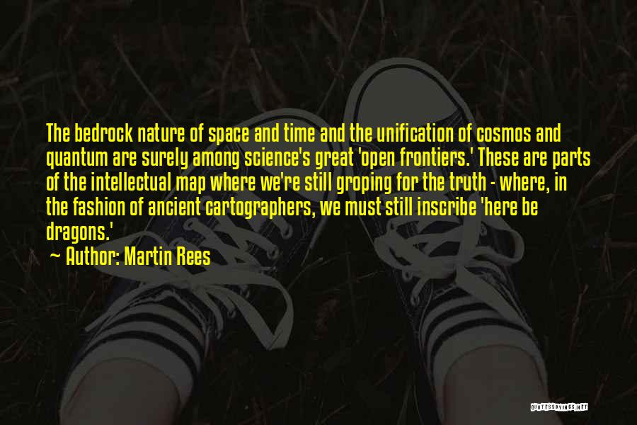 Martin Rees Quotes: The Bedrock Nature Of Space And Time And The Unification Of Cosmos And Quantum Are Surely Among Science's Great 'open